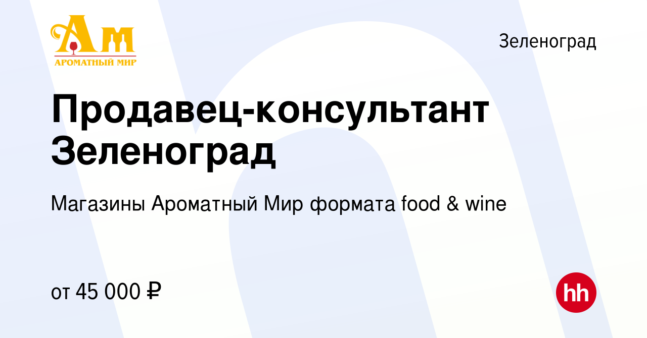 Вакансия Продавец-консультант Зеленоград в Зеленограде, работа в компании  Магазины Ароматный Мир формата food & wine (вакансия в архиве c 7 августа  2021)