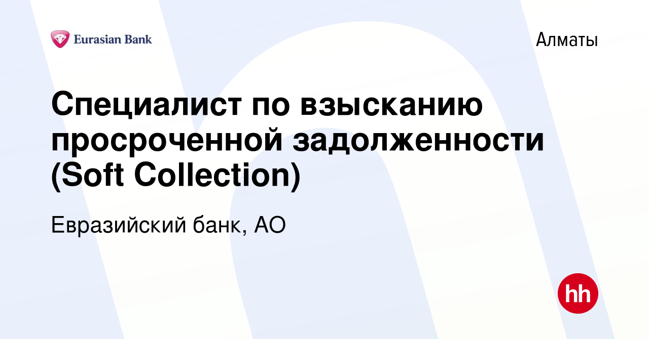 Вакансия Специалист по взысканию просроченной задолженности (Soft  Collection) в Алматы, работа в компании Евразийский банк, АО (вакансия в  архиве c 8 декабря 2020)