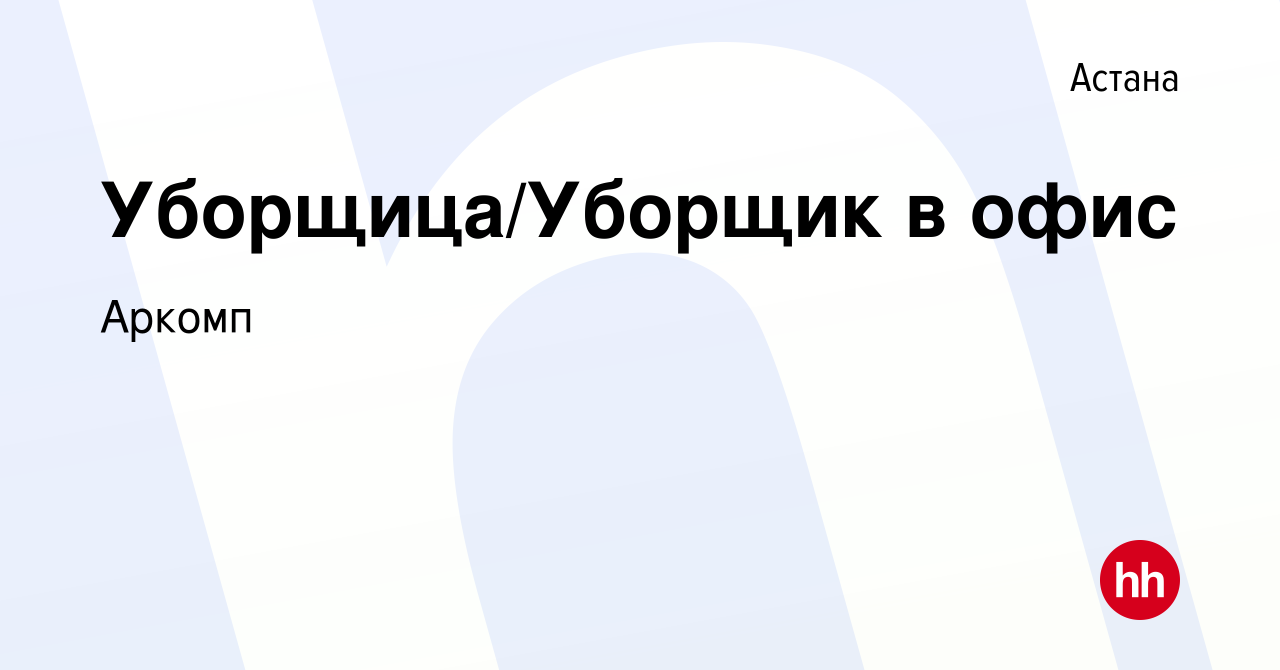 Вакансия Уборщица/Уборщик в офис в Астане, работа в компании Аркомп  (вакансия в архиве c 13 октября 2020)