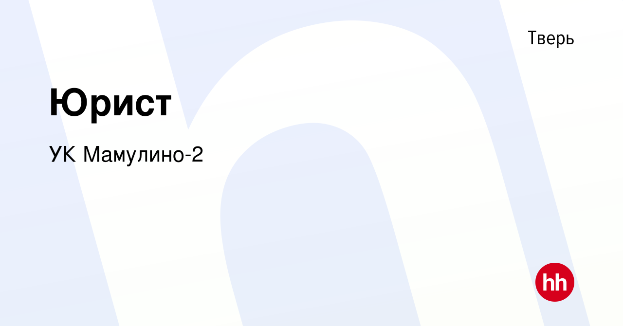 Вакансия Юрист в Твери, работа в компании УК Мамулино-2 (вакансия в архиве  c 26 октября 2020)