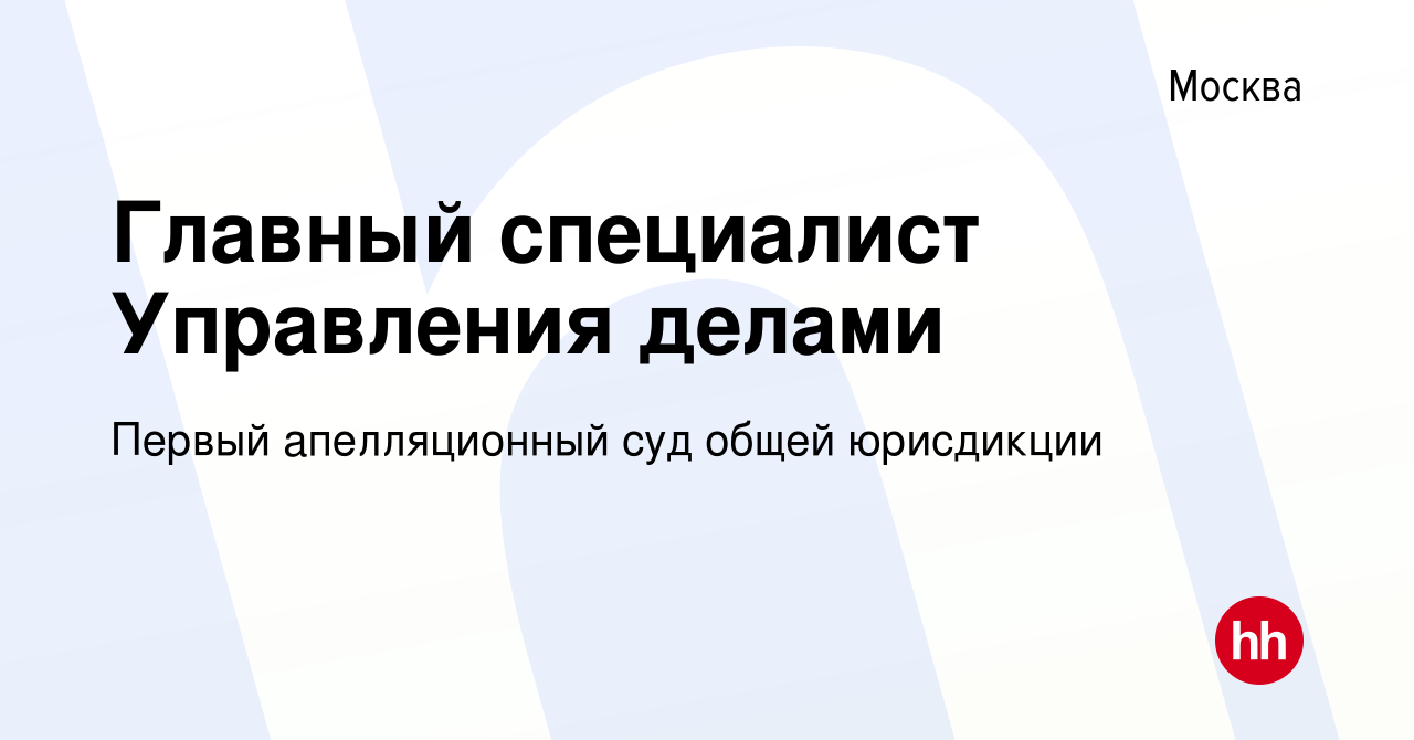 Вакансия Главный специалист Управления делами в Москве, работа в компании  Первый апелляционный суд общей юрисдикции (вакансия в архиве c 12 ноября  2020)