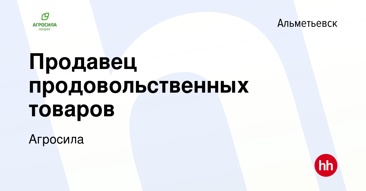 Вакансия Продавец продовольственных товаров в Альметьевске, работа в  компании Агросила (вакансия в архиве c 14 ноября 2020)