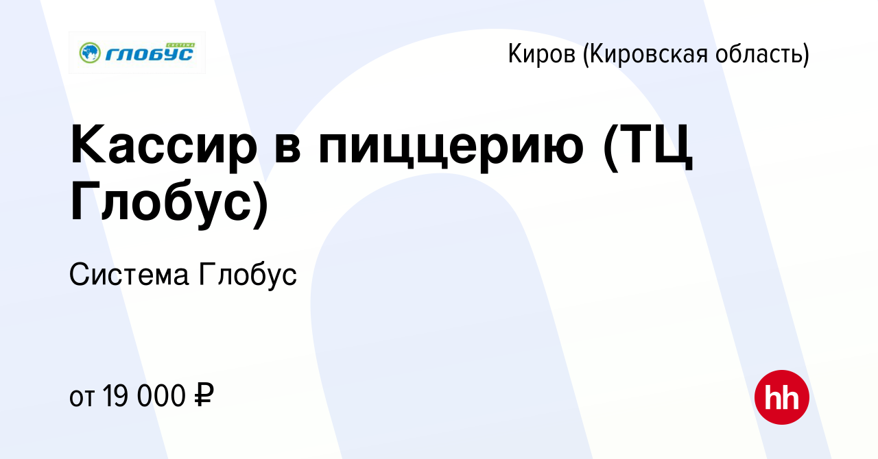 Вакансия Кассир в пиццерию (ТЦ Глобус) в Кирове (Кировская область), работа  в компании Система Глобус (вакансия в архиве c 4 февраля 2021)