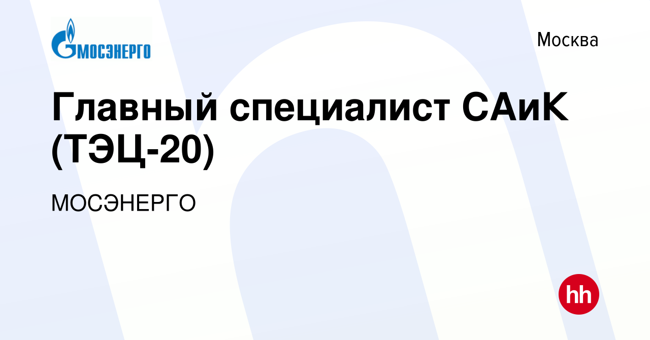 Вакансия Главный специалист САиК (ТЭЦ-20) в Москве, работа в компании  МОСЭНЕРГО (вакансия в архиве c 18 ноября 2020)