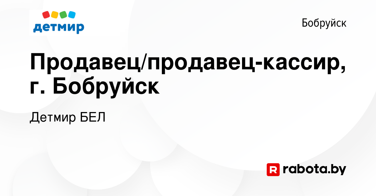 Вакансия Продавец/продавец-кассир, г. Бобруйск в Бобруйске, работа в  компании Детмир БЕЛ (вакансия в архиве c 20 ноября 2020)