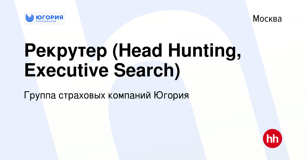 Вакансия Рекрутер (Head Hunting, Executive Search) в Москве, работа в  компании Группа страховых компаний Югория (вакансия в архиве c 26 марта  2011)