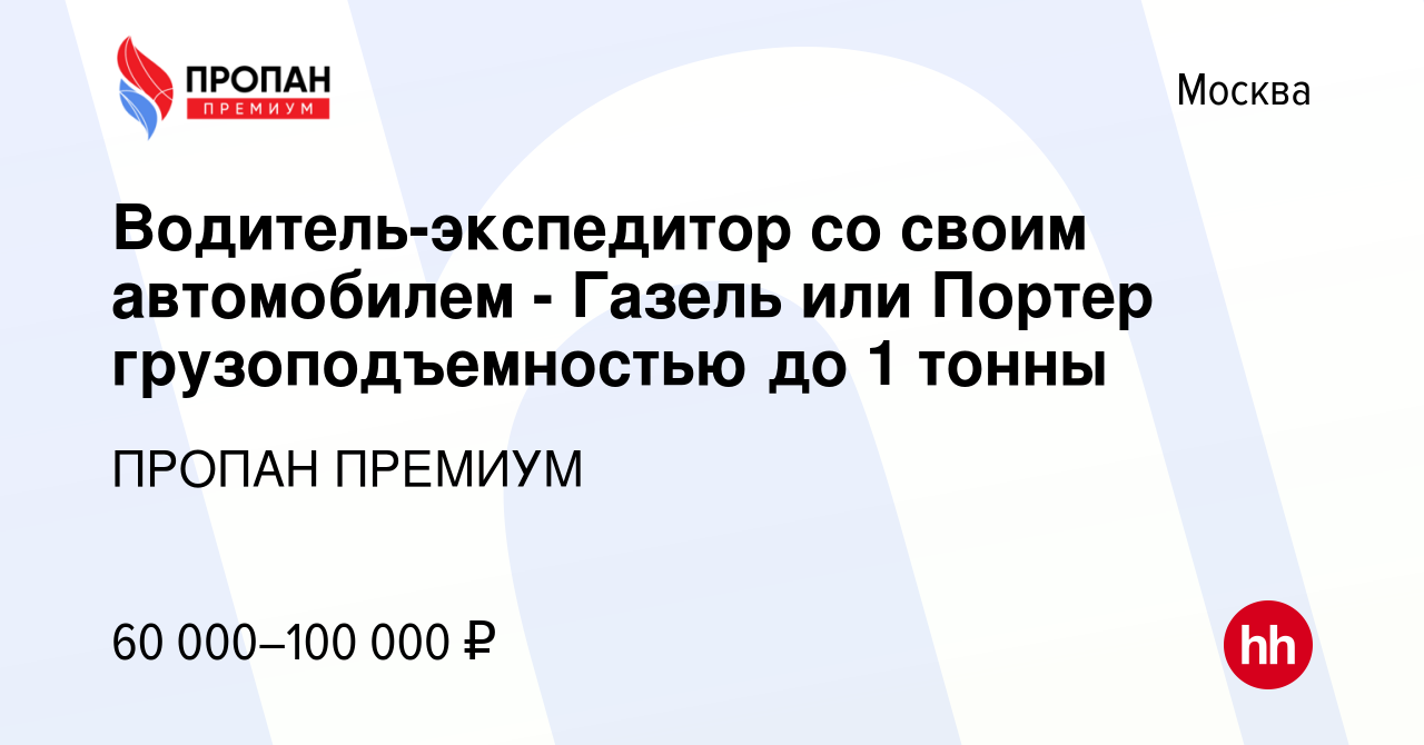 Вакансия Водитель-экспедитор со своим автомобилем - Газель или Портер  грузоподъемностью до 1 тонны в Москве, работа в компании ПРОПАН ПРЕМИУМ  (вакансия в архиве c 21 ноября 2020)