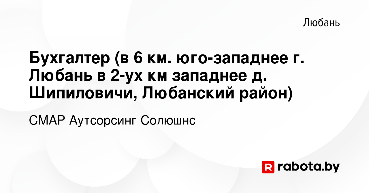 Вакансия Бухгалтер (в 6 км. юго-западнее г. Любань в 2-ух км западнее д.  Шипиловичи, Любанский район) в Любане, работа в компании СМАР Аутсорсинг  Солюшнс (вакансия в архиве c 26 ноября 2020)