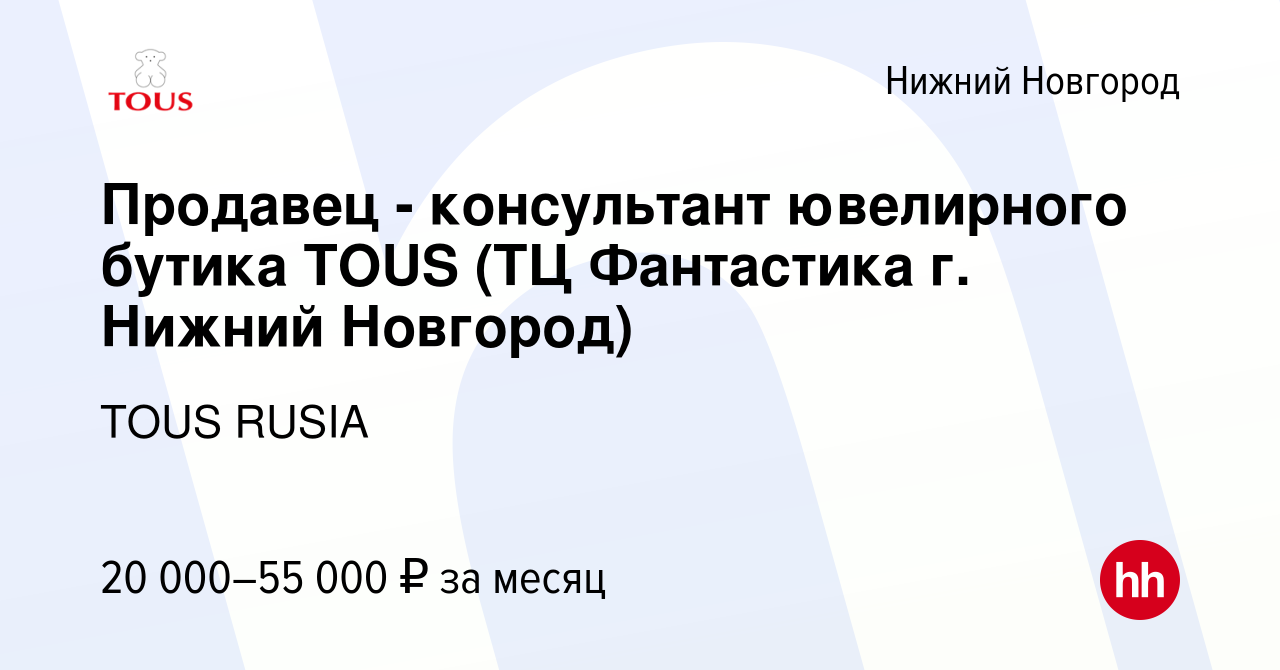 Вакансия Продавец - консультант ювелирного бутика TOUS (ТЦ Фантастика г. Нижний  Новгород) в Нижнем Новгороде, работа в компании TOUS RUSIA (вакансия в  архиве c 18 января 2021)