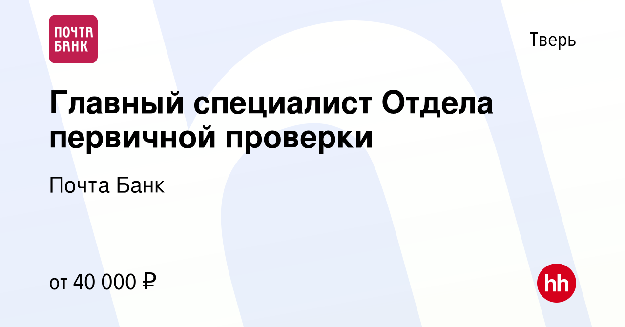 Вакансия Главный специалист Отдела первичной проверки в Твери, работа в  компании Почта Банк (вакансия в архиве c 7 декабря 2020)