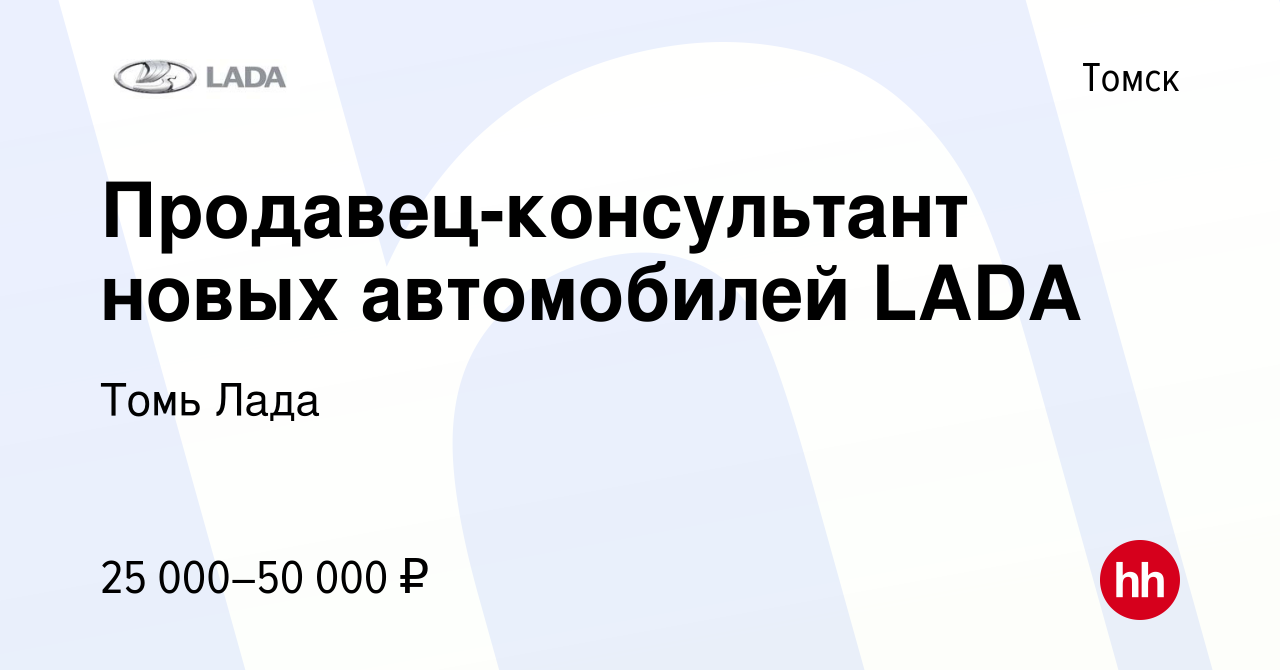 Вакансия Продавец-консультант новых автомобилей LADA в Томске, работа в  компании Томь Лада (вакансия в архиве c 14 февраля 2021)