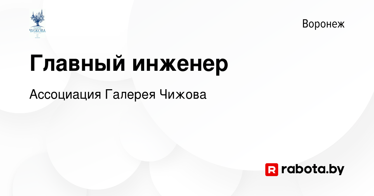 Вакансия Главный инженер в Воронеже, работа в компании Ассоциация Галерея  Чижова (вакансия в архиве c 25 ноября 2020)