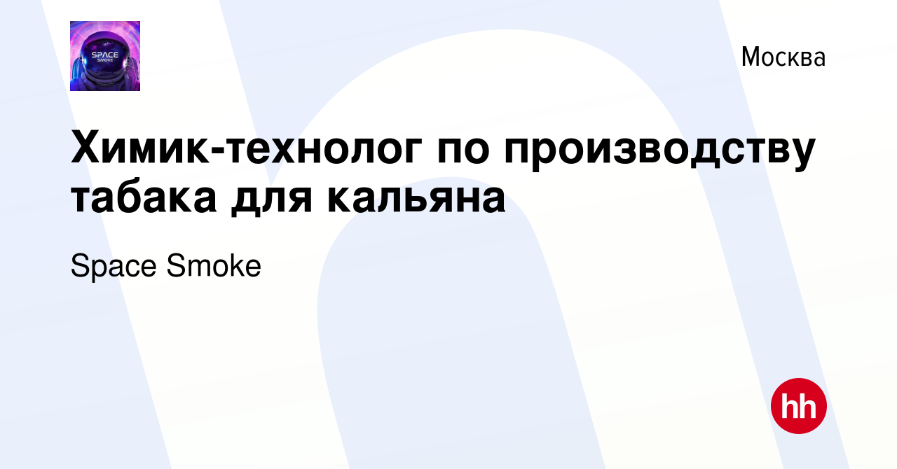 Вакансия Химик-технолог по производству табака для кальяна в Москве, работа  в компании Space Smoke (вакансия в архиве c 26 ноября 2020)