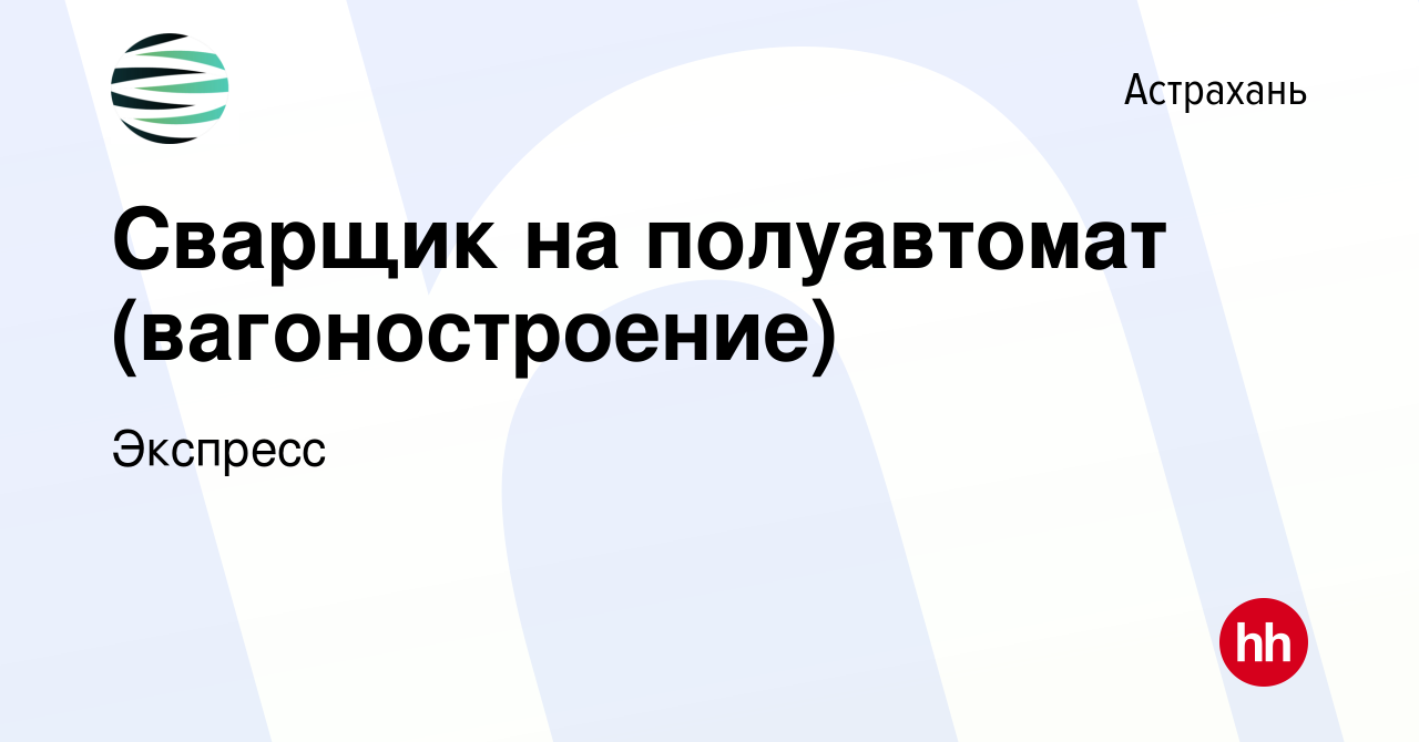 Вакансия Сварщик на полуавтомат (вагоностроение) в Астрахани, работа в  компании Экспресс (вакансия в архиве c 26 ноября 2020)