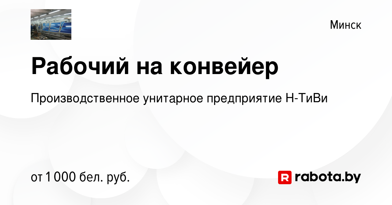 Вакансия Рабочий на конвейер в Минске, работа в компании Производственное  унитарное предприятие Н-ТиВи (вакансия в архиве c 28 ноября 2020)