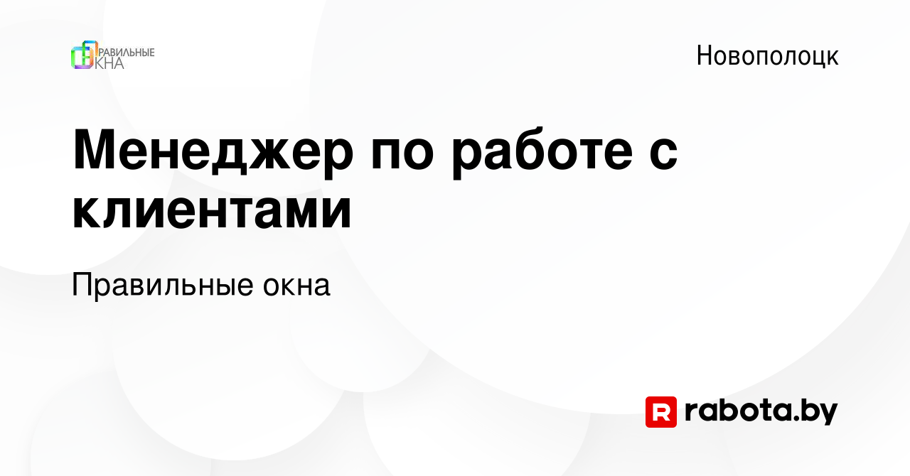 Вакансия Менеджер по работе с клиентами в Новополоцке, работа в компании  Правильные окна (вакансия в архиве c 28 ноября 2020)