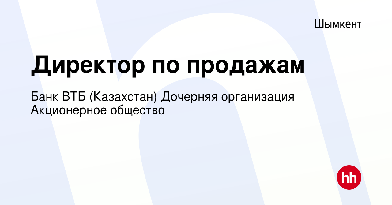 Вакансия Директор по продажам в Шымкенте, работа в компании Банк ВТБ  (Казахстан) Дочерняя организация Акционерное общество (вакансия в архиве c  15 июня 2021)