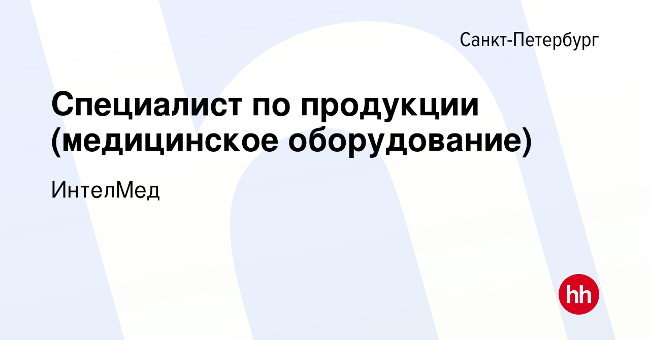 Вакансия Специалист по продукции (медицинское оборудование) в  Санкт-Петербурге, работа в компании ИнтелМед (вакансия в архиве c 2 декабря  2020)