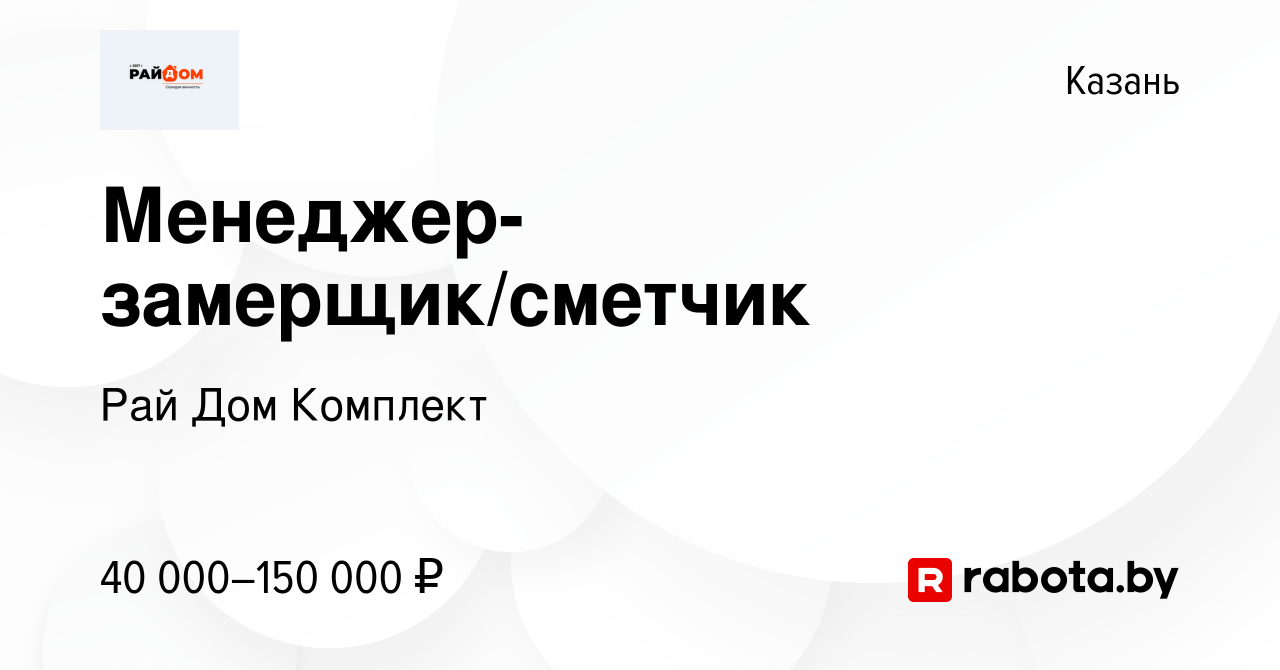 Вакансия Менеджер-замерщик/сметчик в Казани, работа в компании Рай Дом  Комплект (вакансия в архиве c 1 февраля 2021)