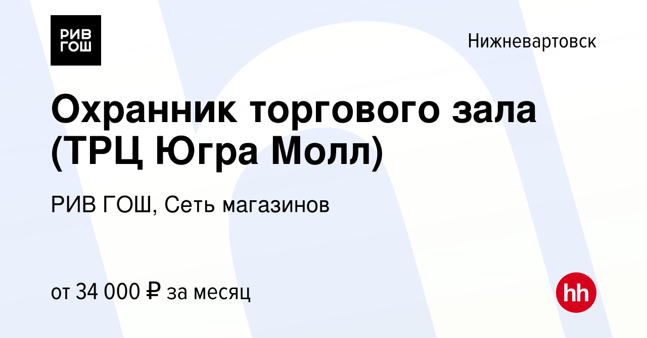 Вакансия Охранник торгового зала (ТРЦ Югра Молл) в Нижневартовске, работа в  компании РИВ ГОШ, Сеть магазинов (вакансия в архиве c 15 января 2021)