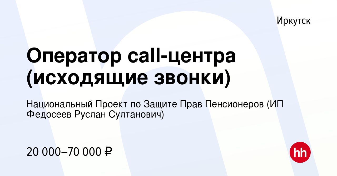 Вакансия Оператор call-центра (исходящие звонки) в Иркутске, работа в  компании Национальный Проект по Защите Прав Пенсионеров (ИП Федосеев Руслан  Султанович) (вакансия в архиве c 4 декабря 2020)