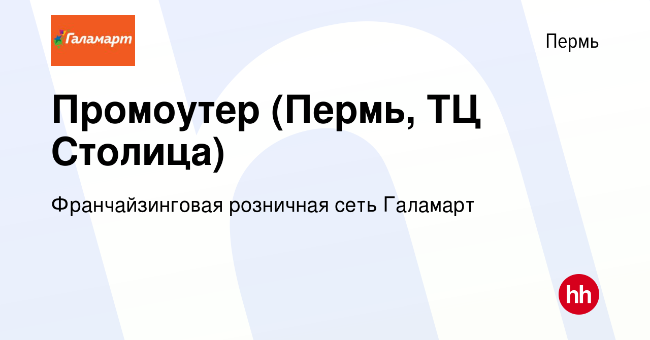 Вакансия Промоутер (Пермь, ТЦ Столица) в Перми, работа в компании  Франчайзинговая розничная сеть Галамарт (вакансия в архиве c 20 ноября 2020)