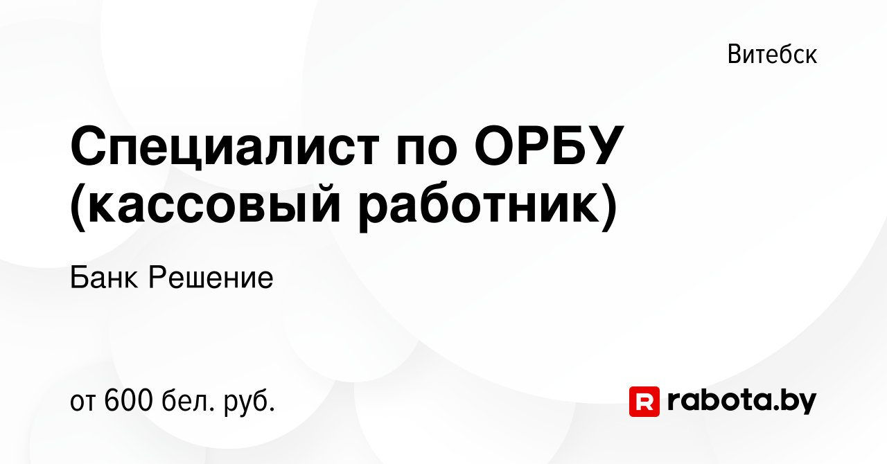 Вакансия Специалист по ОРБУ (кассовый работник) в Витебске, работа в  компании Банк Решение (вакансия в архиве c 22 ноября 2020)