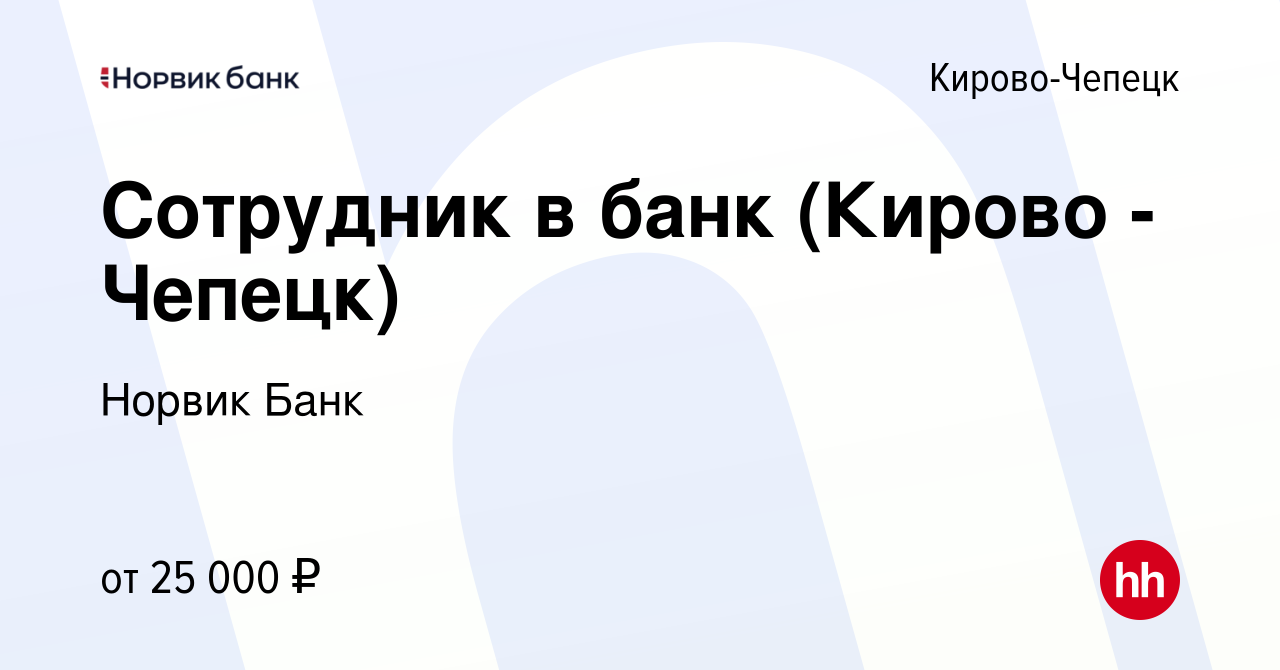 Вакансия Сотрудник в банк (Кирово - Чепецк) в Кирово-Чепецке, работа в  компании Норвик Банк (вакансия в архиве c 22 марта 2021)