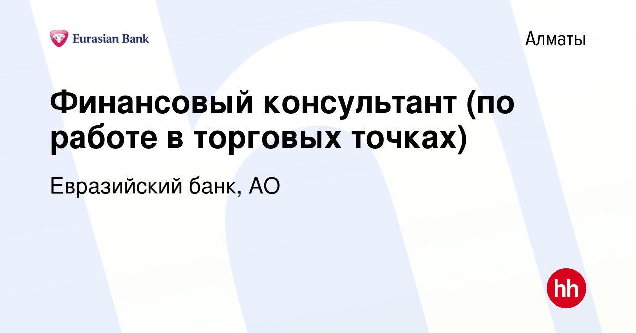 Вакансия Финансовый консультант (по работе в торговых точках) в Алматы,  работа в компании Евразийский банк, АО (вакансия в архиве c 8 декабря 2020)