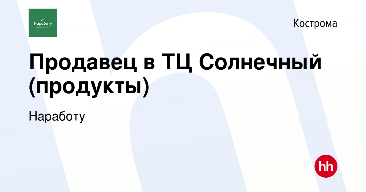 Вакансия Продавец в ТЦ Солнечный (продукты) в Костроме, работа в компании  Наработу (вакансия в архиве c 11 мая 2021)