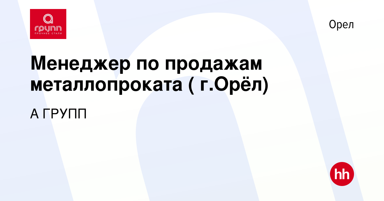 Вакансия Менеджер по продажам металлопроката ( г.Орёл) в Орле, работа в  компании А ГРУПП (вакансия в архиве c 30 сентября 2021)