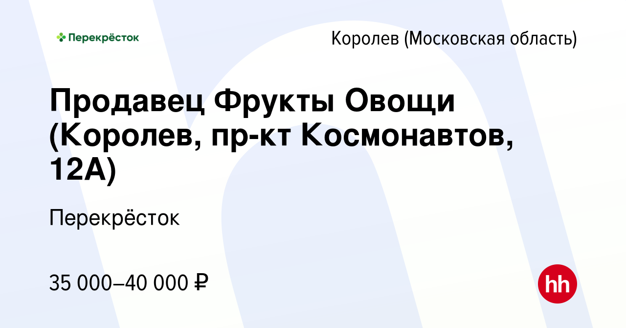 Вакансия Продавец Фрукты Овощи (Королев, пр-кт Космонавтов, 12А) в  Королеве, работа в компании Перекрёсток (вакансия в архиве c 9 декабря 2020)