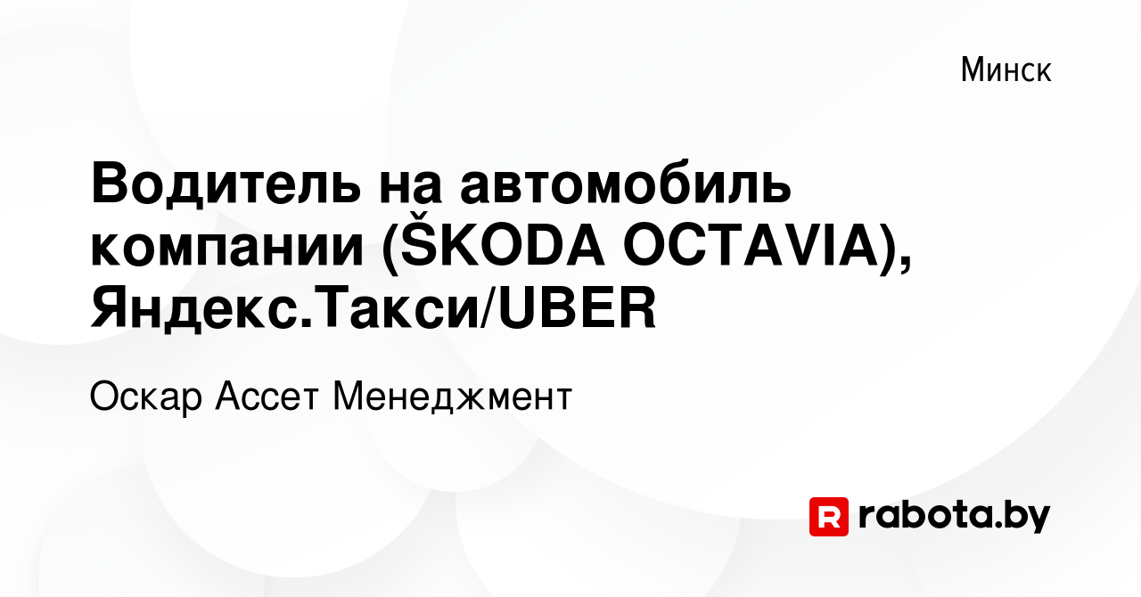 Вакансия Водитель на автомобиль компании (ŠKODA OCTAVIA), Яндекс.Такси/UBER  в Минске, работа в компании Оскар Ассет Менеджмент (вакансия в архиве c 9  декабря 2020)