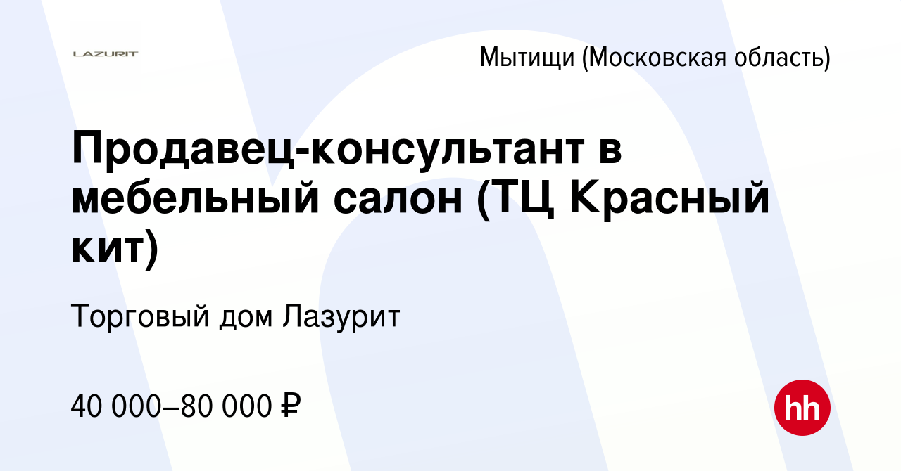 Вакансия Продавец-консультант в мебельный салон (ТЦ Красный кит) в Мытищах,  работа в компании Торговый дом Лазурит (вакансия в архиве c 10 марта 2021)