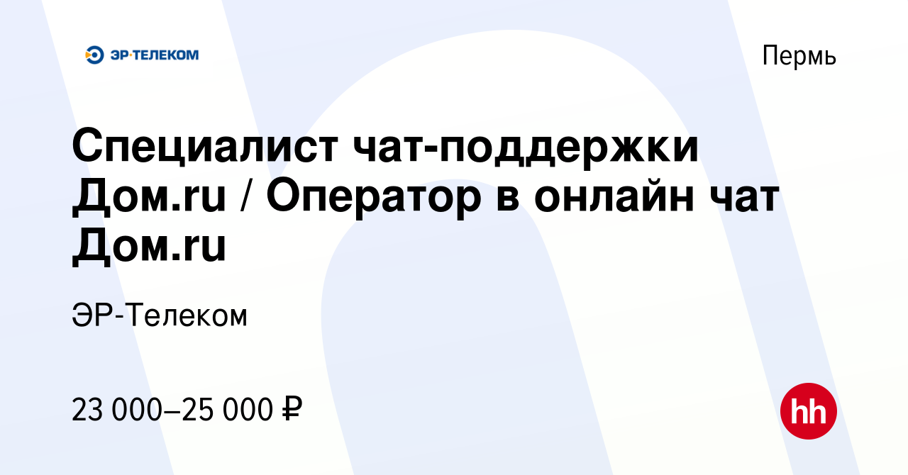 Вакансия Специалист чат-поддержки Дом.ru / Оператор в онлайн чат Дом.ru в  Перми, работа в компании ЭР-Телеком (вакансия в архиве c 14 апреля 2021)