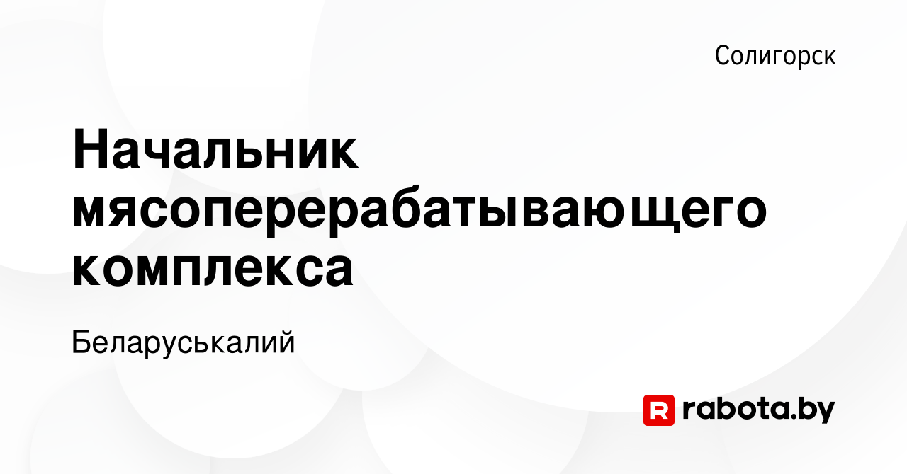 Вакансия Начальник мясоперерабатывающего комплекса в Солигорске, работа в  компании Беларуськалий (вакансия в архиве c 10 декабря 2020)