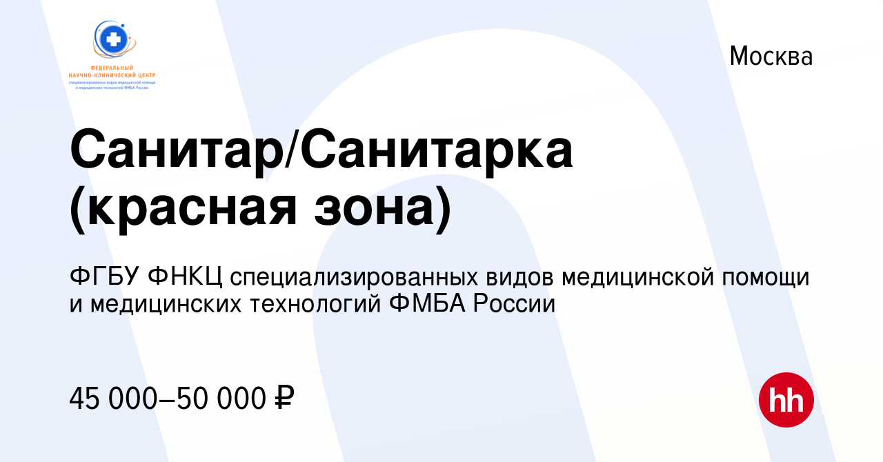 Вакансия Санитар/Санитарка (красная зона) в Москве, работа в компании ФГБУ  ФНКЦ специализированных видов медицинской помощи и медицинских технологий  ФМБА России (вакансия в архиве c 1 декабря 2020)