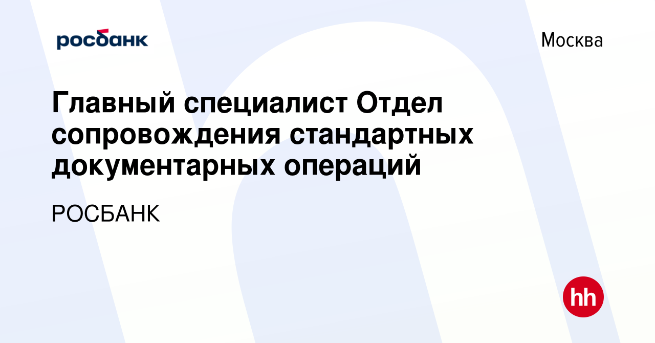 Вакансия Главный специалист Отдел сопровождения стандартных документарных  операций в Москве, работа в компании «РОСБАНК» (вакансия в архиве c 20  декабря 2020)