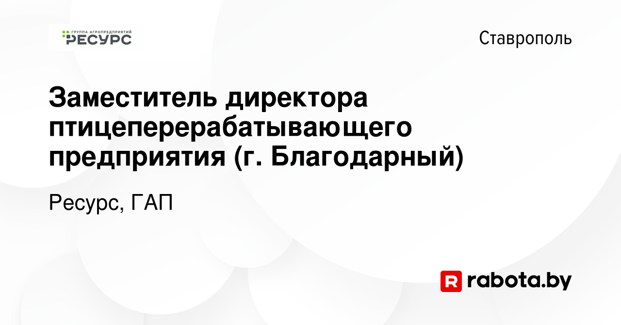 Вакансия Заместитель директора птицеперерабатывающего предприятия (г.  Благодарный) в Ставрополе, работа в компании Ресурс, ГАП (вакансия в архиве  c 12 декабря 2020)