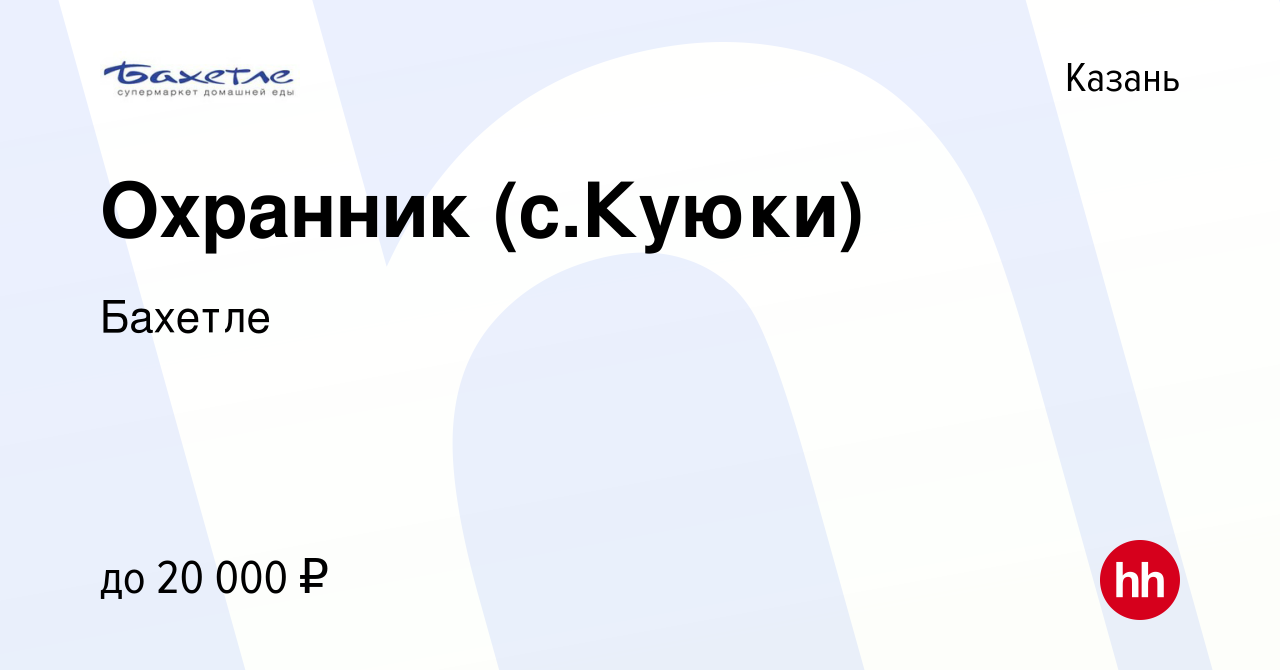 Вакансия Охранник (с.Куюки) в Казани, работа в компании Бахетле (вакансия в  архиве c 19 февраля 2021)