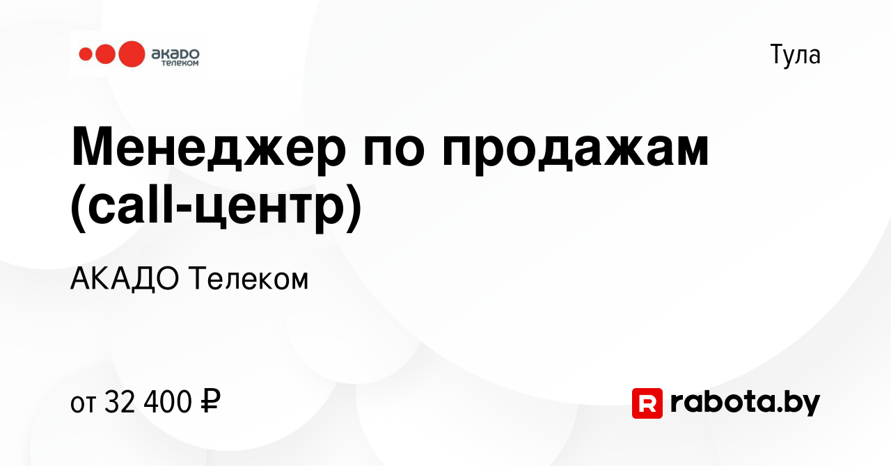 Вакансия Менеджер по продажам (сall-центр) в Туле, работа в компании АКАДО  Телеком (вакансия в архиве c 19 февраля 2021)