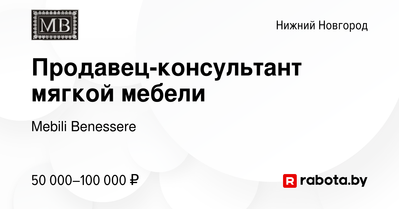 Вакансия Продавец-консультант мягкой мебели в Нижнем Новгороде, работа в  компании Mebili Benessere (вакансия в архиве c 10 декабря 2020)