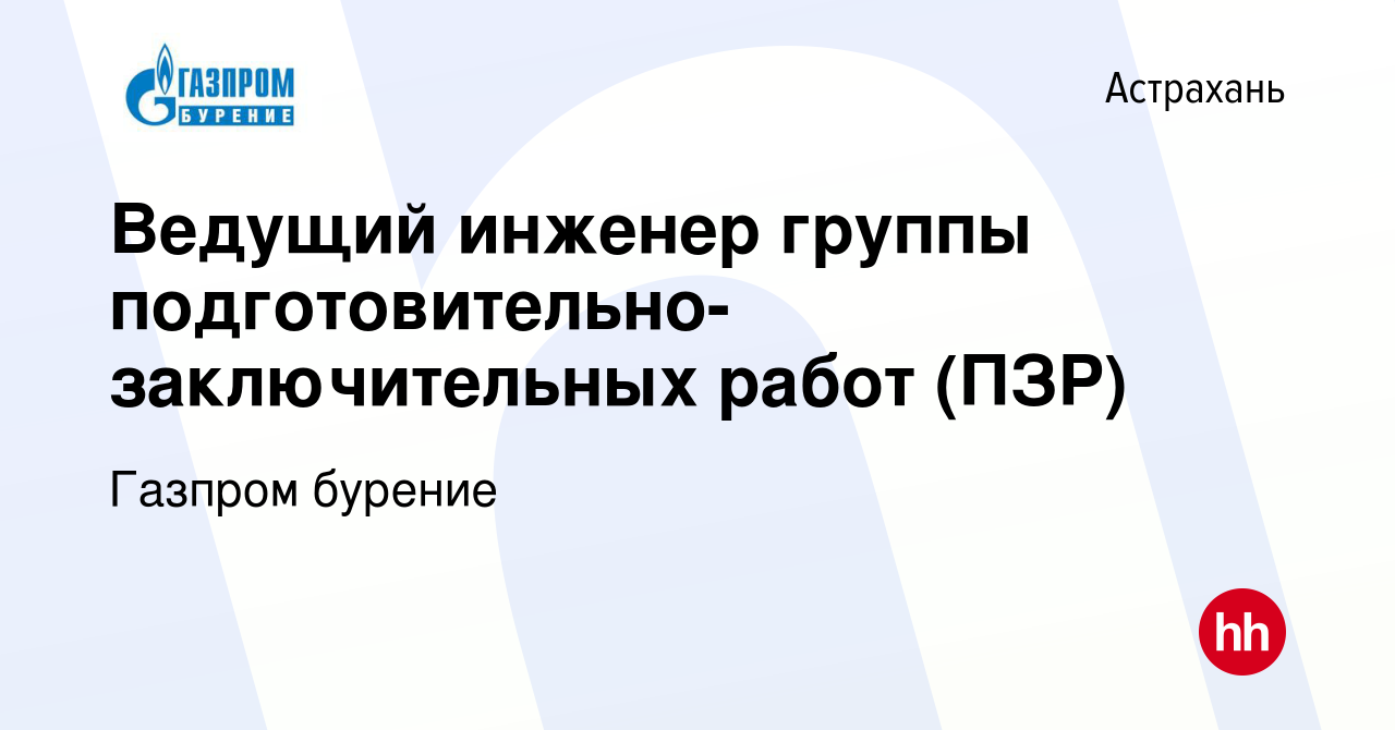 Вакансия Ведущий инженер группы подготовительно-заключительных работ (ПЗР)  в Астрахани, работа в компании Газпром бурение (вакансия в архиве c 16  декабря 2020)