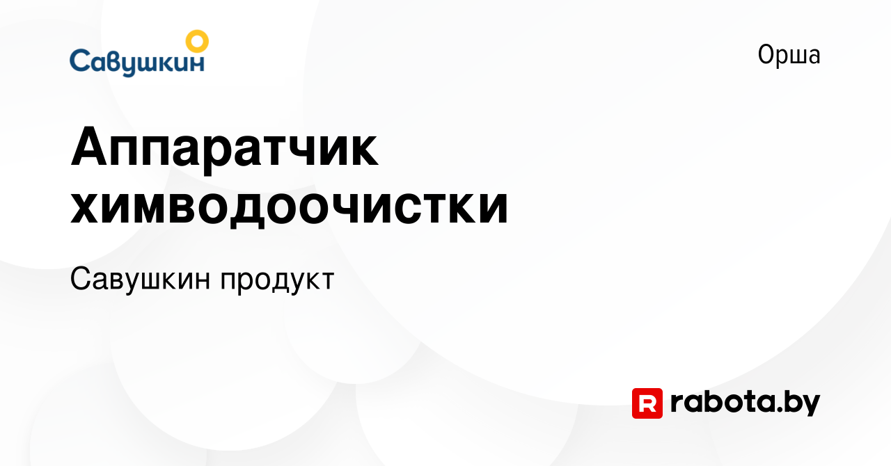 Вакансия Аппаратчик химводоочистки в Орше, работа в компании Савушкин  продукт (вакансия в архиве c 19 марта 2021)