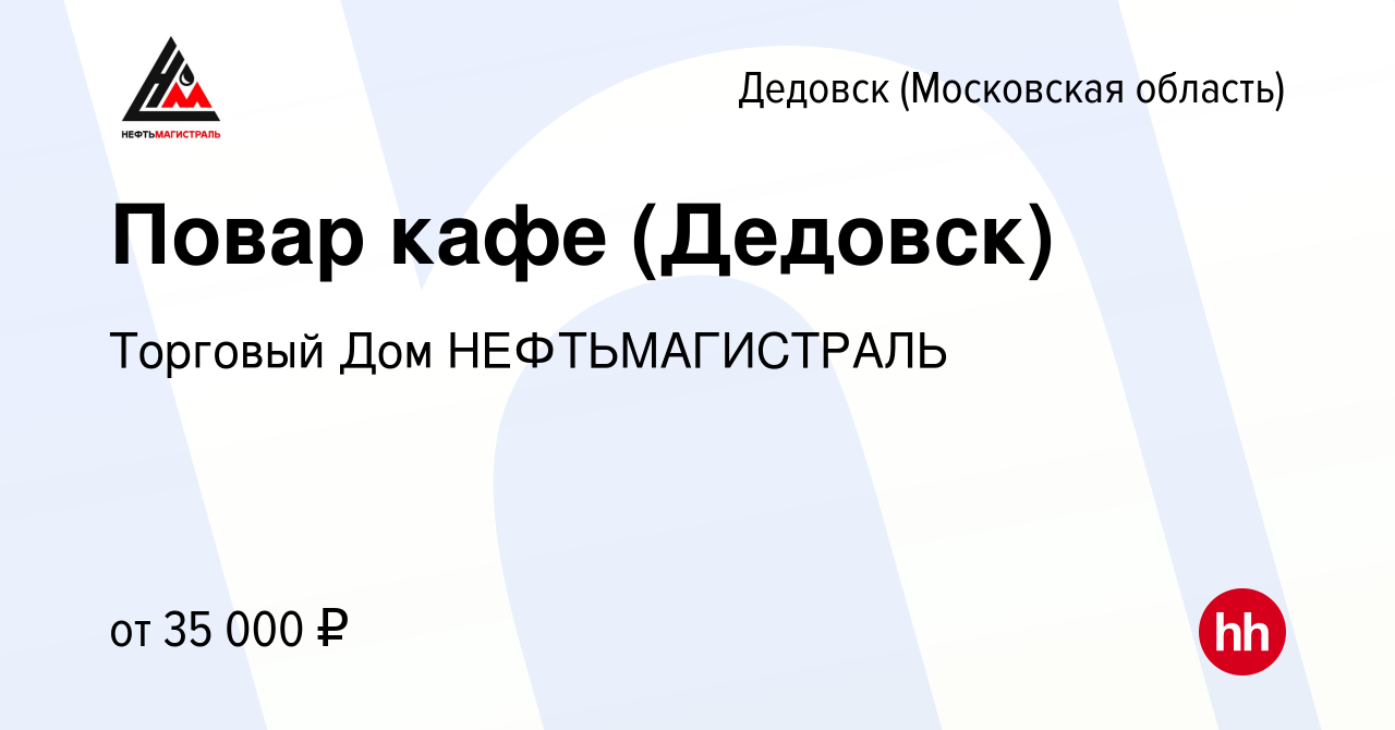 Вакансия Повар кафе (Дедовск) в Дедовске, работа в компании Торговый Дом  НЕФТЬМАГИСТРАЛЬ (вакансия в архиве c 23 февраля 2021)