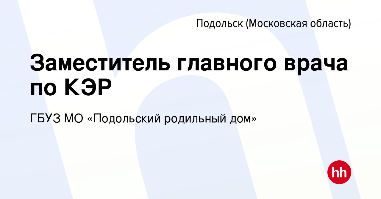 Вакансия Заместитель главного врача по КЭР в Подольске (Московская  область), работа в компании ГБУЗ МО «Подольский родильный дом» (вакансия в  архиве c 14 января 2021)