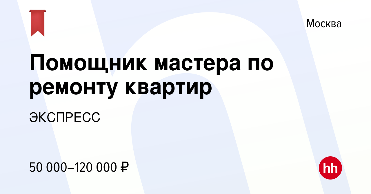 Вакансия Помощник мастера по ремонту квартир в Москве, работа в компании  ЭКСПРЕСС (вакансия в архиве c 19 декабря 2020)