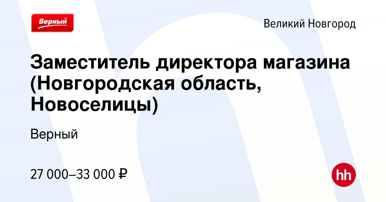 Вакансия Заместитель директора магазина (Новгородская область, Новоселицы)  в Великом Новгороде, работа в компании Верный (вакансия в архиве c 29  января 2021)