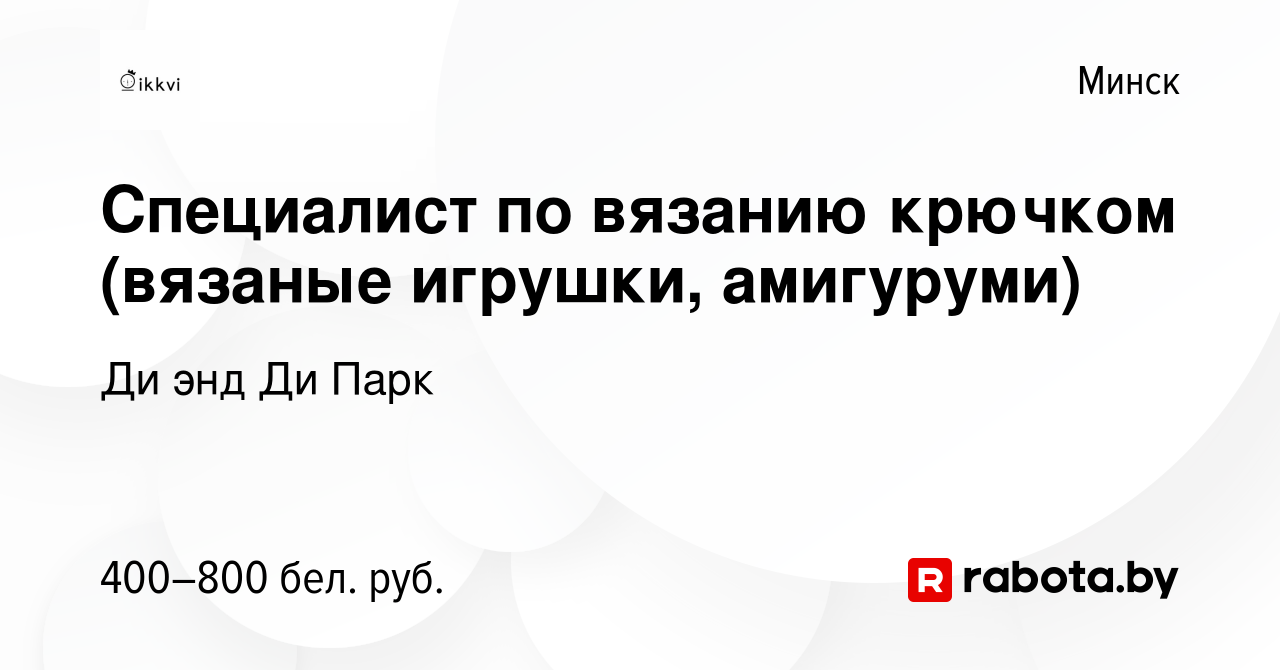 Вакансия Специалист по вязанию крючком (вязаные игрушки, амигуруми) в  Минске, работа в компании Ди энд Ди Парк (вакансия в архиве c 23 декабря  2020)