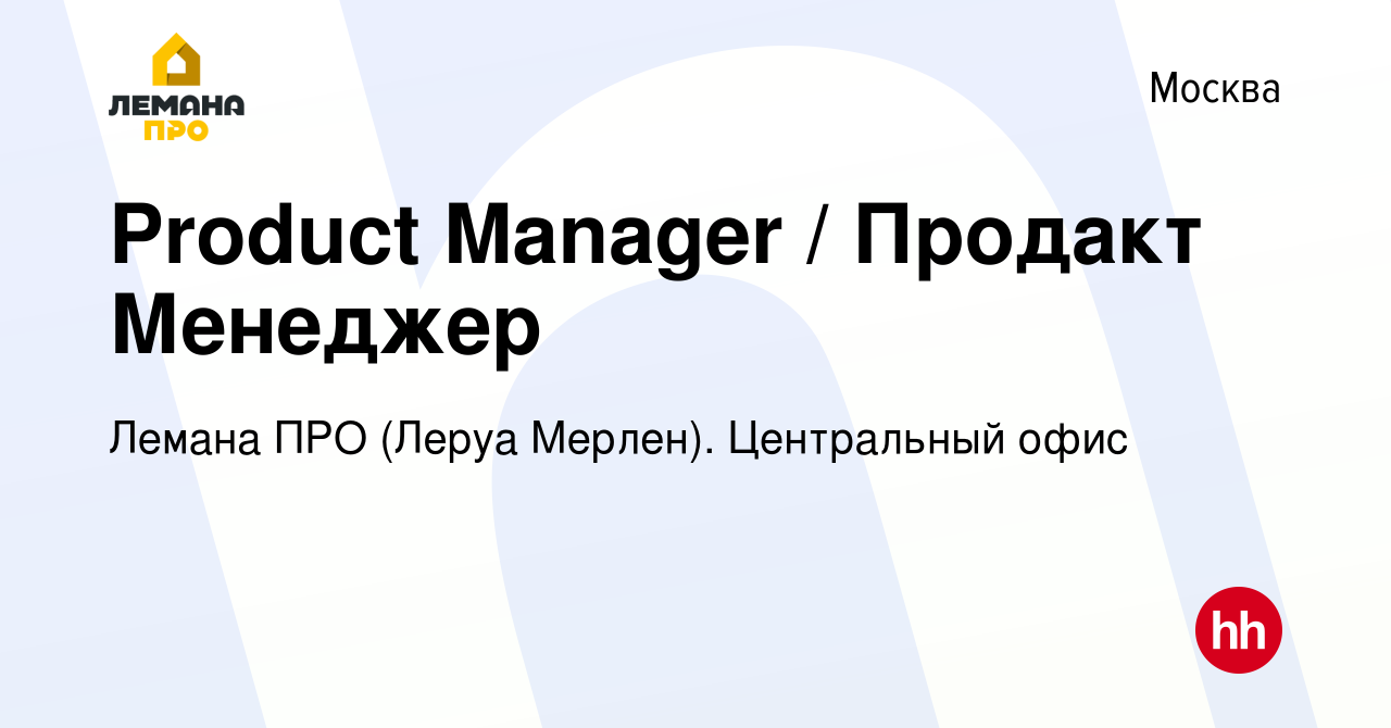 Вакансия Product Manager / Продакт Менеджер в Москве, работа в компании  Лемана ПРО (Леруа Мерлен). Центральный офис (вакансия в архиве c 23 декабря  2020)